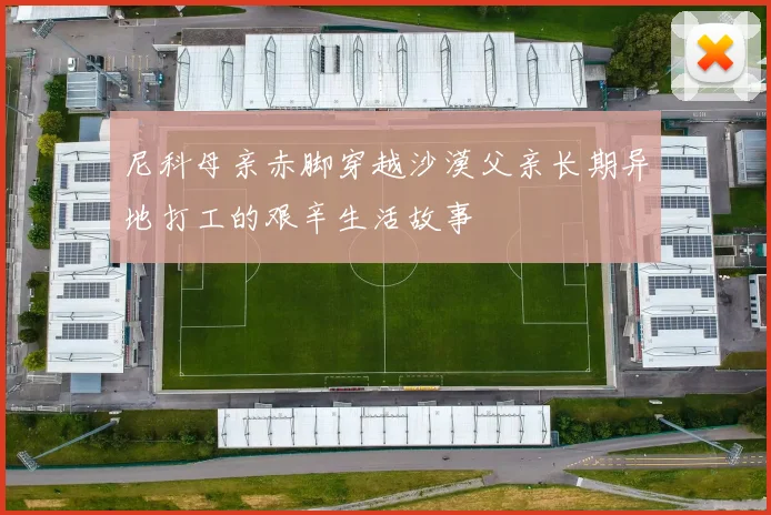 尼科母亲赤脚穿越沙漠父亲长期异地打工的艰辛生活故事